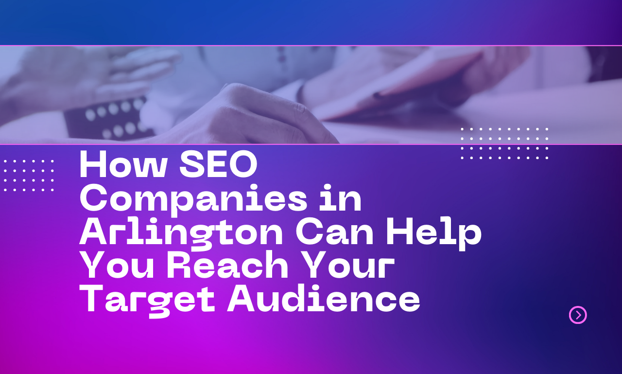 How SEO Companies in Arlington Can Help You Reach Your Target Audience